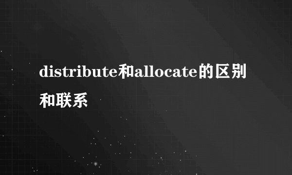 distribute和allocate的区别和联系