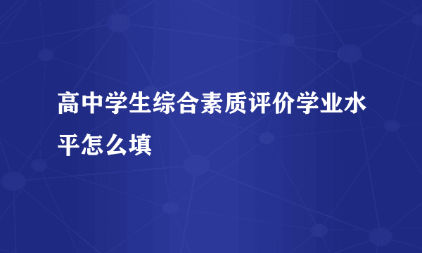 高中学生综合素质评价学业水平怎么填