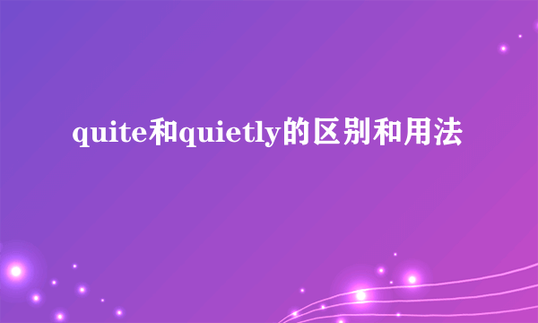 quite和quietly的区别和用法