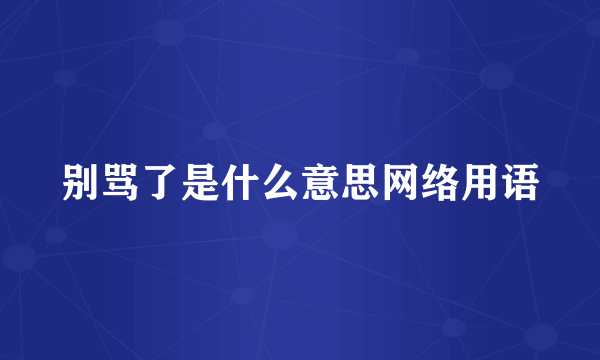 别骂了是什么意思网络用语