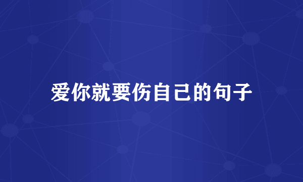 爱你就要伤自己的句子