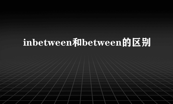 inbetween和between的区别