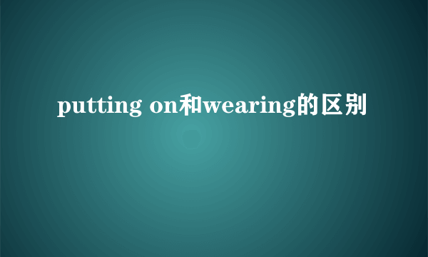 putting on和wearing的区别