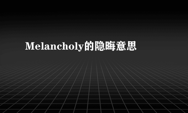 Melancholy的隐晦意思
