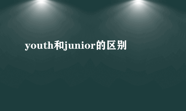 youth和junior的区别