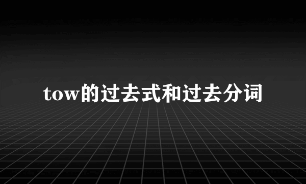 tow的过去式和过去分词