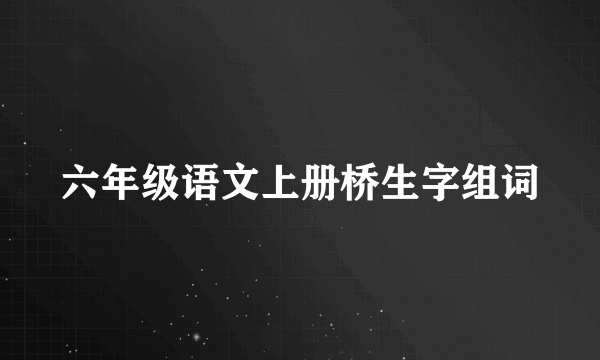六年级语文上册桥生字组词