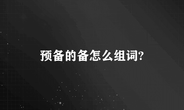 预备的备怎么组词?