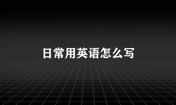 日常用英语怎么写