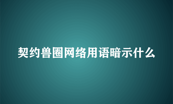契约兽圈网络用语暗示什么
