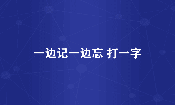 一边记一边忘 打一字