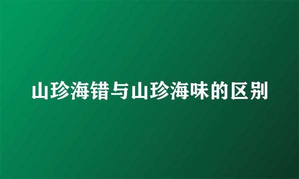 山珍海错与山珍海味的区别