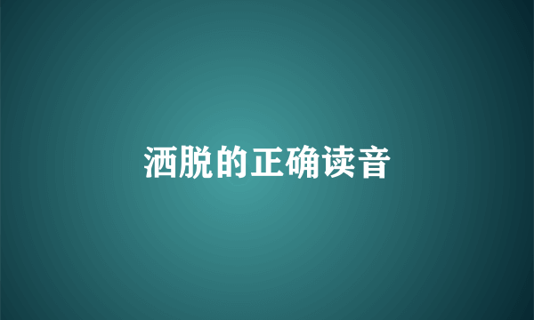 洒脱的正确读音