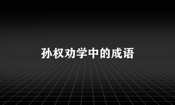 孙权劝学中的成语