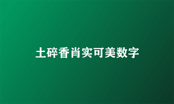 土碎香肖实可美数字