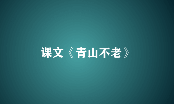 课文《青山不老》