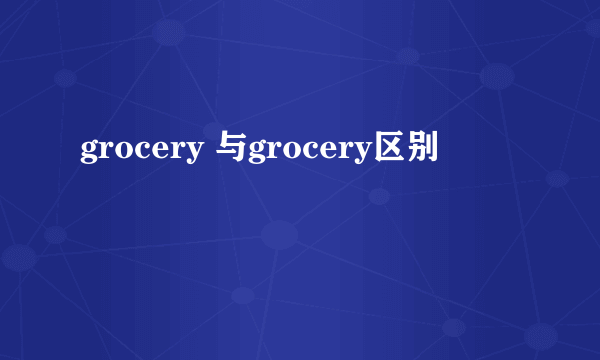 grocery 与grocery区别