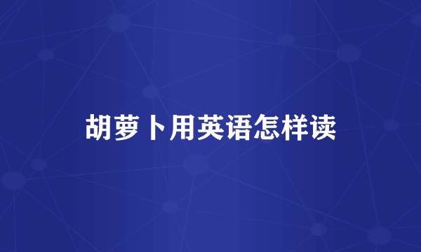 胡萝卜用英语怎样读