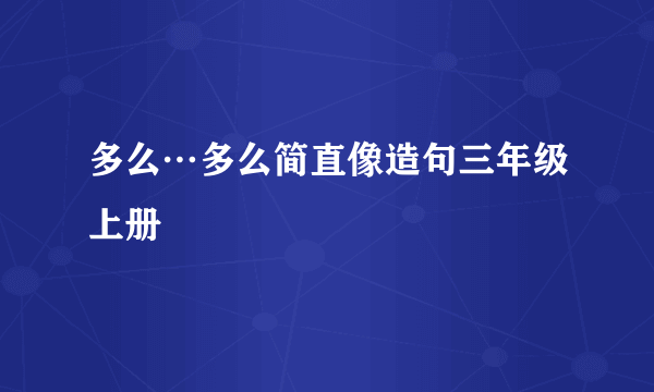 多么…多么简直像造句三年级上册