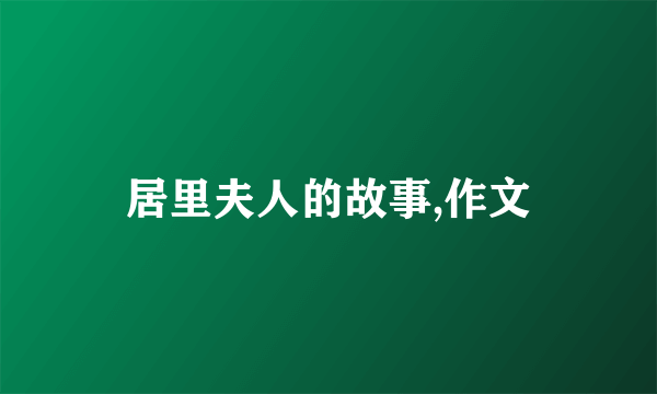 居里夫人的故事,作文