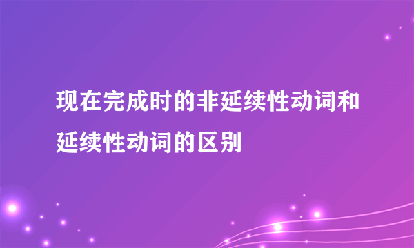现在完成时的非延续性动词和延续性动词的区别