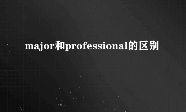 major和professional的区别