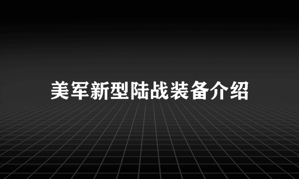 美军新型陆战装备介绍
