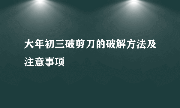大年初三破剪刀的破解方法及注意事项