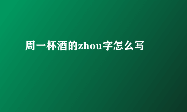 周一杯酒的zhou字怎么写