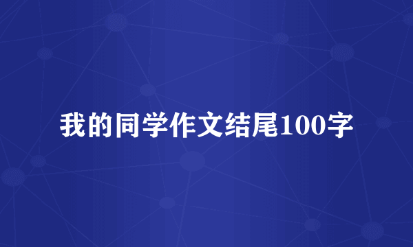 我的同学作文结尾100字