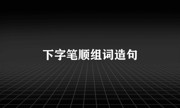 下字笔顺组词造句