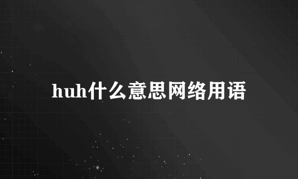 huh什么意思网络用语