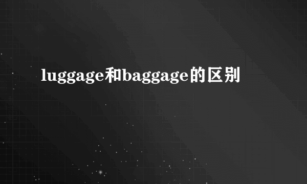 luggage和baggage的区别