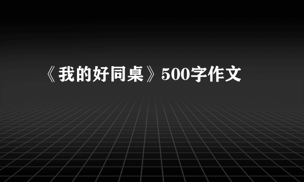 《我的好同桌》500字作文
