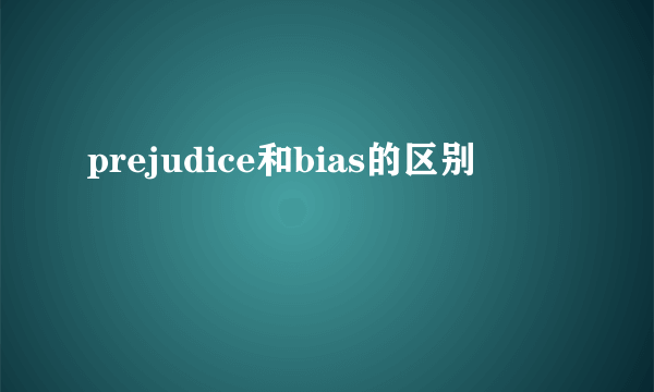 prejudice和bias的区别