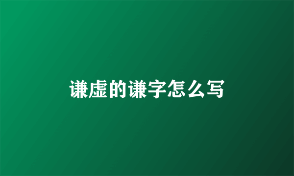 谦虚的谦字怎么写
