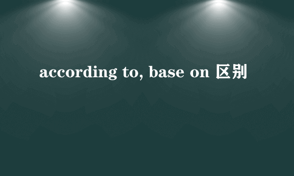 according to, base on 区别
