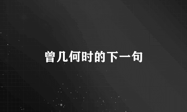 曾几何时的下一句