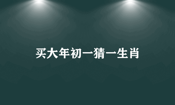 买大年初一猜一生肖
