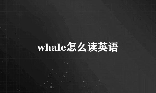whale怎么读英语