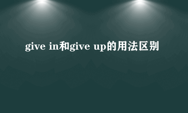 give in和give up的用法区别