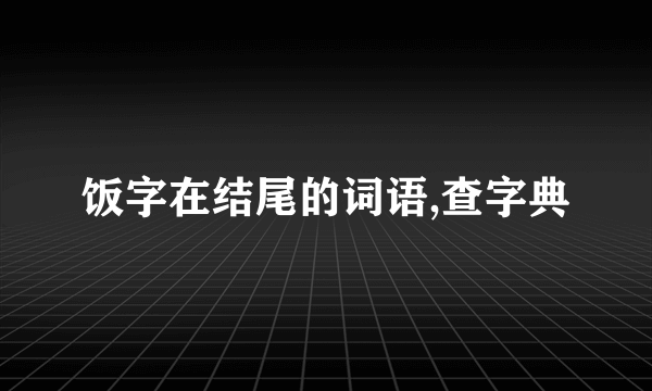饭字在结尾的词语,查字典