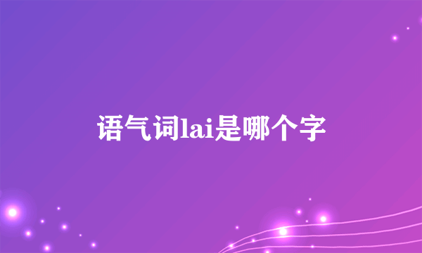 语气词lai是哪个字