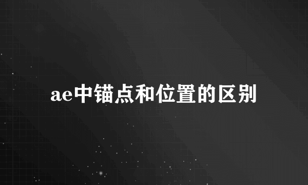 ae中锚点和位置的区别