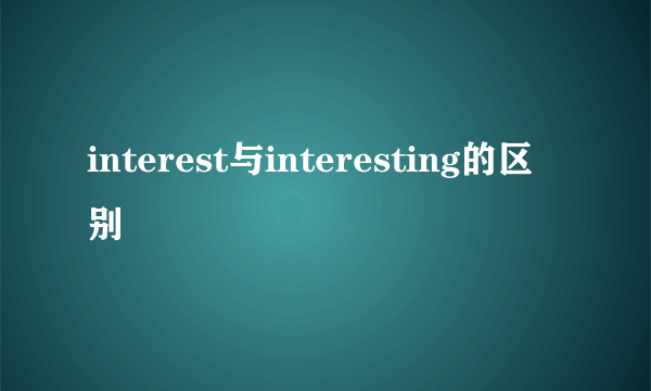 interest与interesting的区别