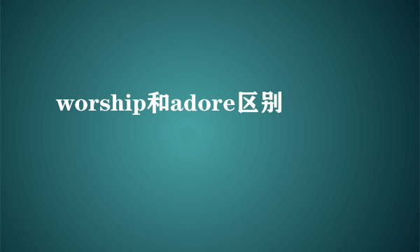 worship和adore区别