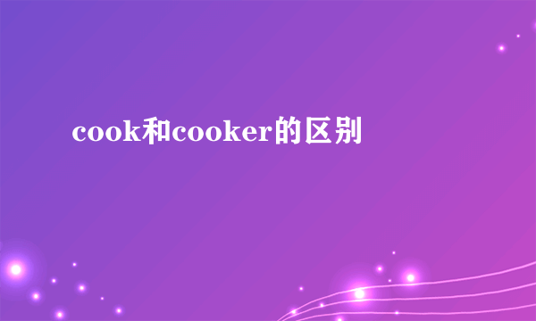 cook和cooker的区别