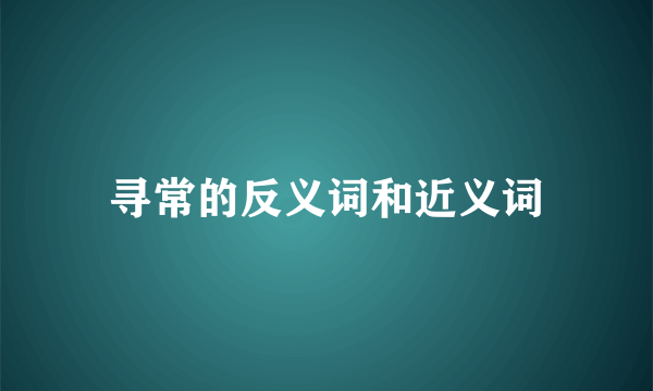 寻常的反义词和近义词
