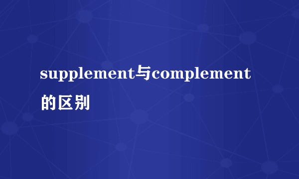 supplement与complement的区别