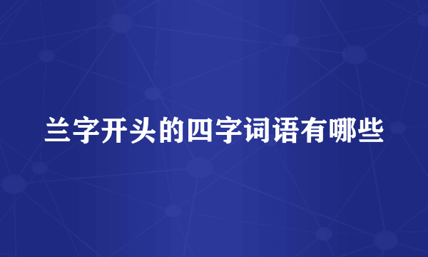 兰字开头的四字词语有哪些